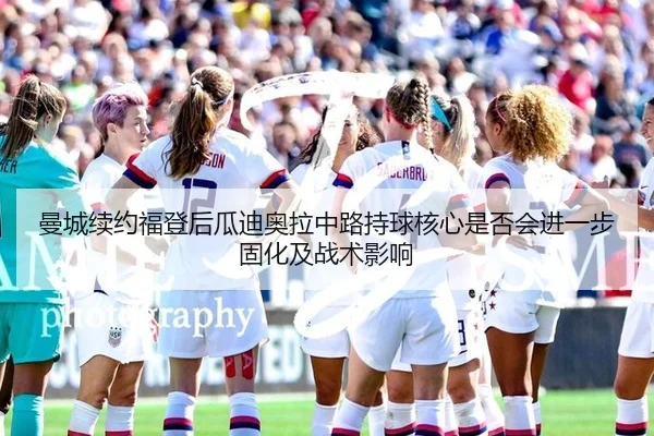 曼城续约福登后瓜迪奥拉中路持球核心是否会进一步固化及战术影响