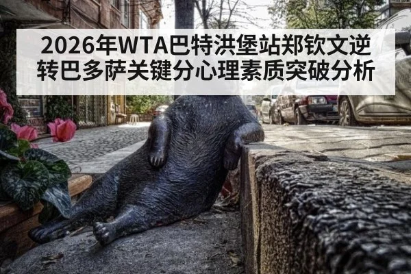 2026年WTA巴特洪堡站郑钦文逆转巴多萨关键分心理素质突破分析