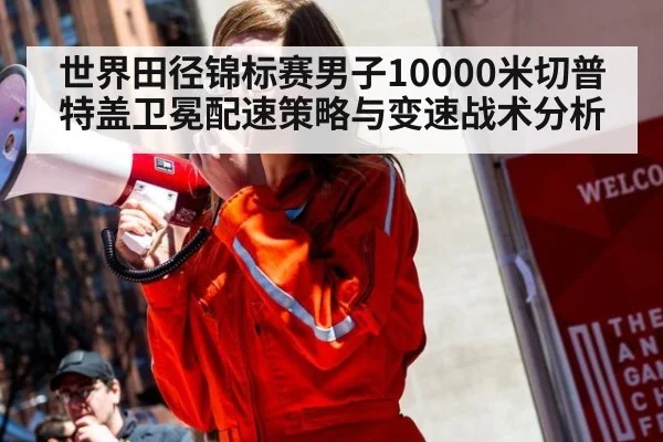 世界田径锦标赛男子10000米切普特盖卫冕配速策略与变速战术分析